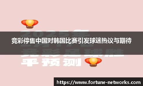 竞彩停售中国对韩国比赛引发球迷热议与期待