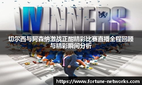 切尔西与阿森纳激战正酣精彩比赛直播全程回顾与精彩瞬间分析
