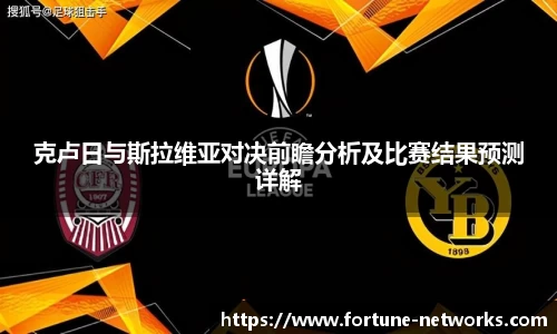克卢日与斯拉维亚对决前瞻分析及比赛结果预测详解