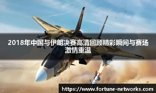 2018年中国与伊朗决赛高清回顾精彩瞬间与赛场激情重温