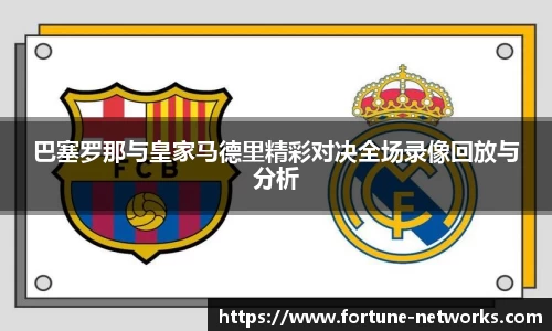 巴塞罗那与皇家马德里精彩对决全场录像回放与分析
