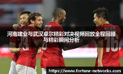 河南建业与武汉卓尔精彩对决视频回放全程回顾与精彩瞬间分析